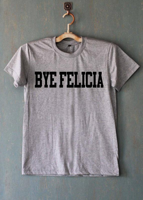 Bye Felicia Shirt T Shirt T-Shirt TShirt Tee Shirt Unisex More Size and Colors-A086